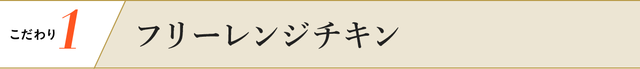 こだわり1 フリーレンジチキン