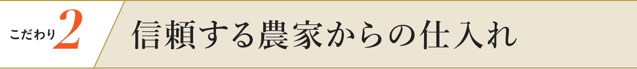こだわり2 信頼する農家からの仕入れ