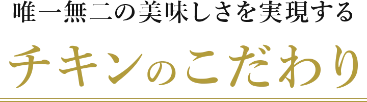 唯一無二の美味しさを実現するチキンのこだわり